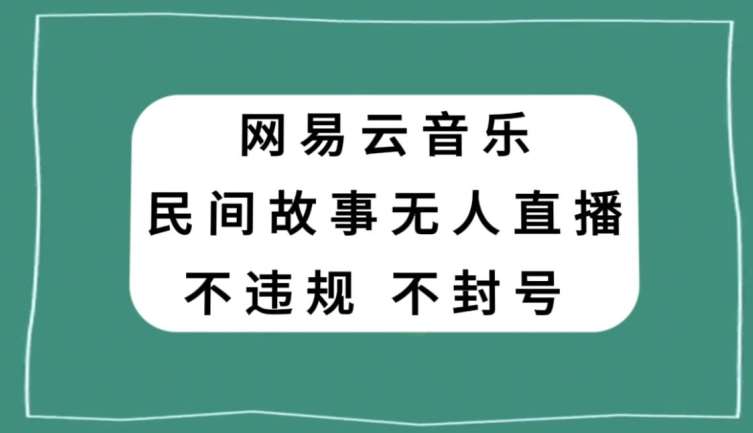 网易云民间故事无人直播，零投入低风险、人人可做【揭秘】-赛德副业库