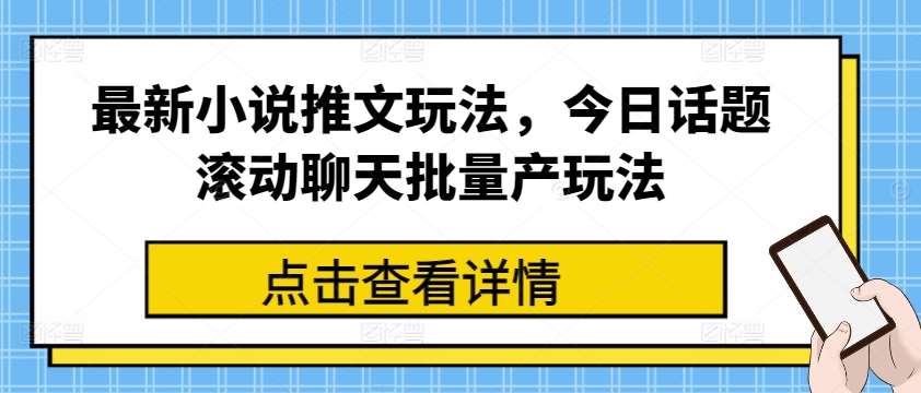 最新小说推文玩法，今日话题滚动聊天批量产玩法-赛德副业库