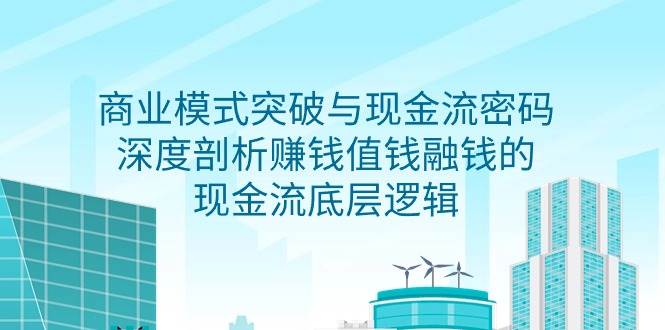 （9422期）商业模式 突破与现金流密码，深度剖析赚钱值钱融钱的现金流底层逻辑-无水印-赛德副业库