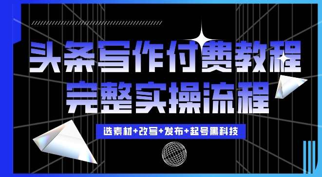 今日头条写作付费私密教程，轻松日入3位数，完整实操流程【揭秘】-赛德副业库