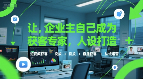 让企业主自己成为获客专家，人设打造+短视频获客+投放+直播获客+私域运营-赛德副业库
