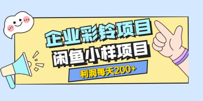 最新企业彩铃项目+闲鱼小样项目，利润每天200+轻轻松松，纯视频拆解玩法-赛德副业库