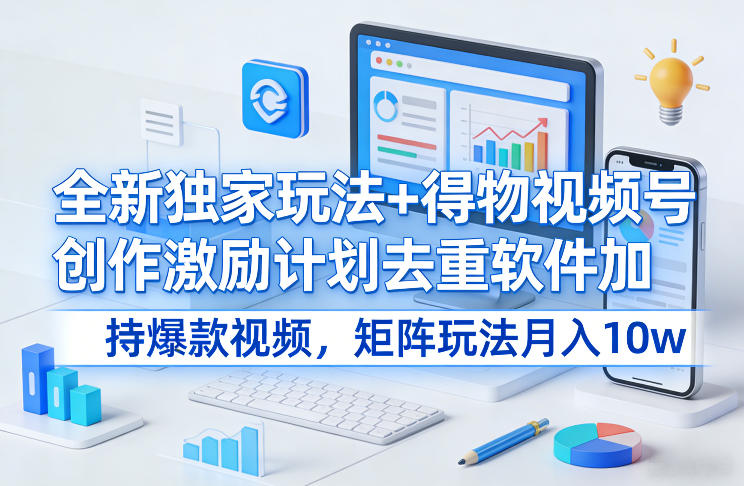 全新独家玩法+得物视频号创作激励计划去重软件加持爆款视频,矩阵玩法月入10w+【揭秘】-赛德副业库