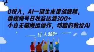 0投入，AI一键生成原创视频，撸视频号日收益达到300+小白无脑搬运操作，动脑的教给AI【揭秘】-赛德副业库
