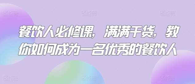 餐饮人必修课,满满干货,教你如何成为一名优秀的餐饮人-赛德副业库