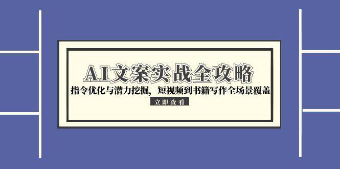 AI文案实战全攻略，指令优化与潜力挖掘，短视频到书籍写作全场景覆盖-赛德副业库