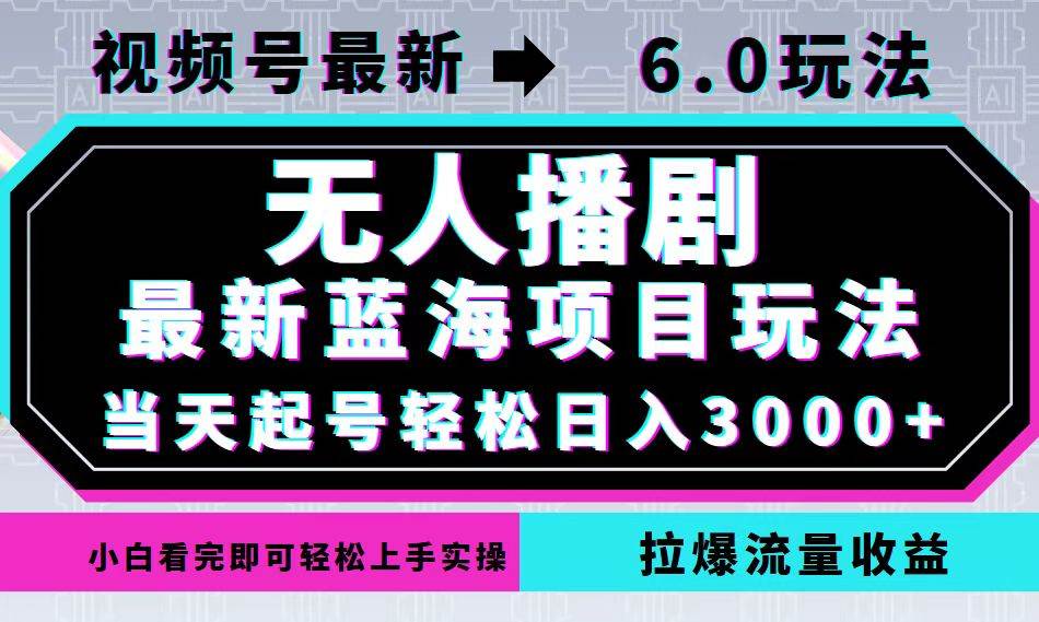 （12737期）视频号最新6.0玩法，无人播剧，轻松日入3000+，最新蓝海项目，拉爆流量...-赛德副业库