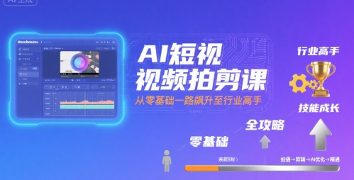 AI短视频拍剪课，全攻略到精通，带你从零基础一路飙升至行业高手-赛德副业库