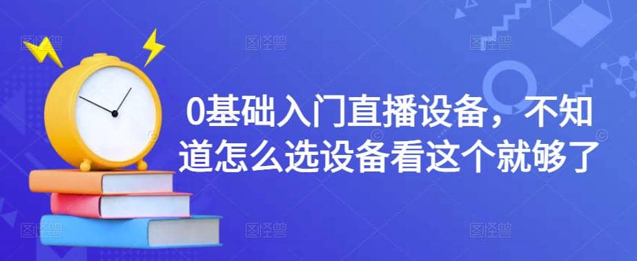 0基础入门直播设备,不知道怎么选设备看这个就够了-赛德副业库