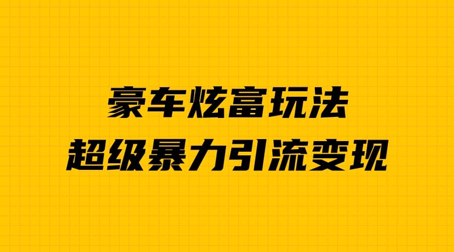 豪车炫富独家玩法，暴力引流多重变现，手把手教学-赛德副业库