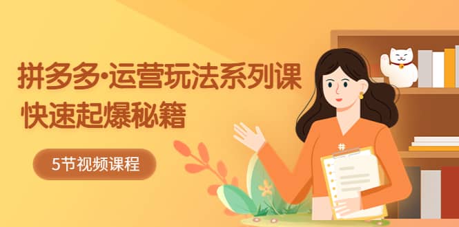 2023拼多多-运营玩法系列课:快速起爆秘籍(5节视频课)-赛德副业库