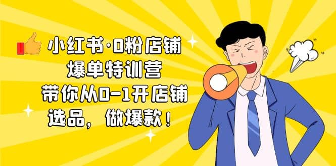 小红书·0粉店铺爆单特训营 带你从0-1开店铺，选品，做爆款（课程+工具包）-赛德副业库