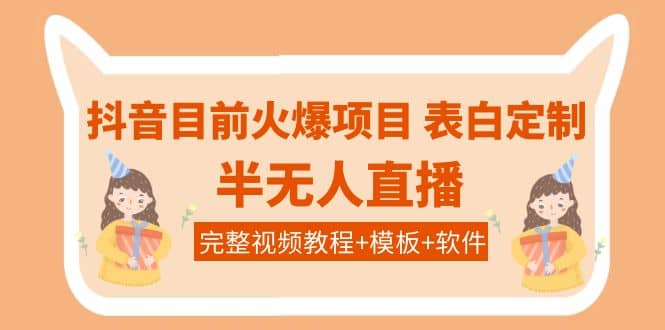 抖音目前火爆项目-表白定制：半无人直播，完整视频教程+模板+软件！-赛德副业库