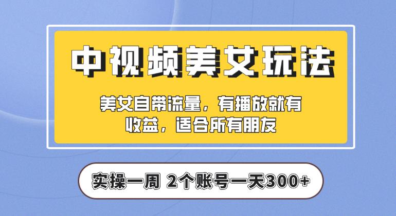 【中视频美女号】实操一天300+，项目拆解，保姆级教程助力你快速成单【揭秘】-赛德副业库