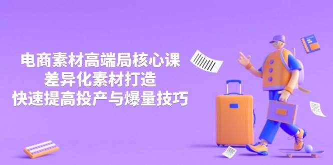 （14279期）3月电商素材高端局核心课，差异化素材打造，快速提高投产与爆量技巧-赛德副业库