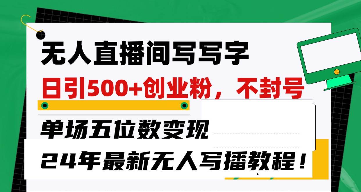 无人直播间写字日引500+创业粉，单场五位数变现，24年最新无人写播不封号教程！-赛德副业库