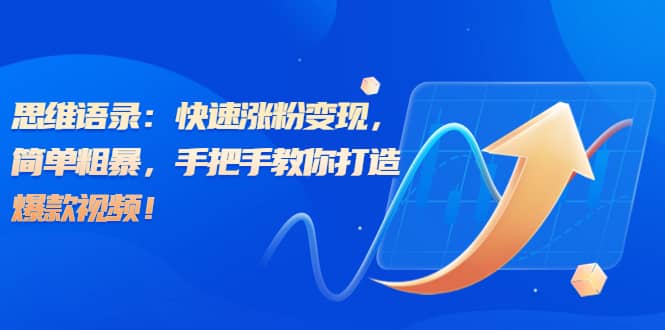 思维语录：快速涨粉变现，简单粗暴，手把手教你打造爆款视频-赛德副业库