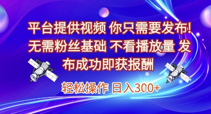 平台提供视频，你只需要发布， 无需粉丝基础，不看播放量，发布成功即获报酬，日入3张【揭秘】-赛德副业库