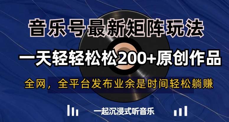 音乐号最新矩阵玩法，一天轻轻松松200+原创作品【揭秘】-赛德副业库