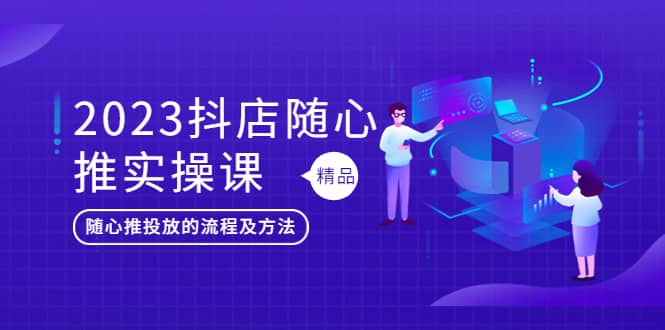 2023抖店随心推实操课，搞懂抖音小店随心推投放的流程及方法-赛德副业库