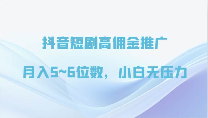 抖音短剧高佣金推广，月入5~6位数，小白无压力-赛德副业库