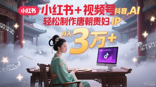 小红书+视频号+抖音，AI轻松制作唐朝贵妇IP，每天30分钟，轻松产出N条，月入3W+-赛德副业库