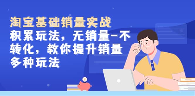 淘宝基础销量实战-积累玩法，无销量-不转化，教你提升销量多种玩法-赛德副业库