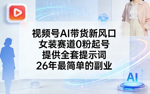 视频号AI带货新风口，女装赛道0粉起号，提供全套提示词，26年最简单的副业-赛德副业库