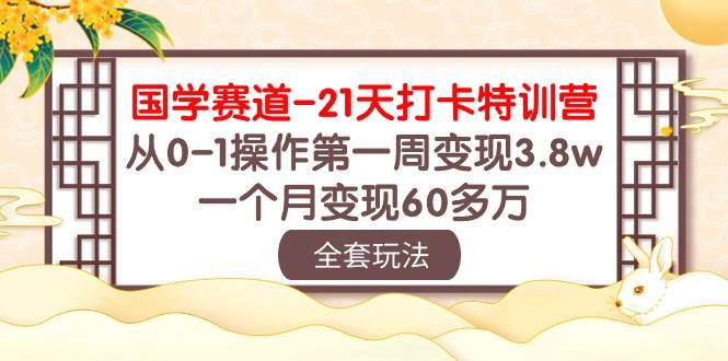 （10224期）国学 赛道-21天打卡特训营：从0-1操作第一周变现3.8w，一个月变现60多万-赛德副业库