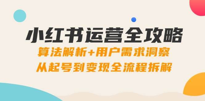 小红书运营全攻略：算法解析+用户需求洞察，从起号到变现全流程拆解-赛德副业库
