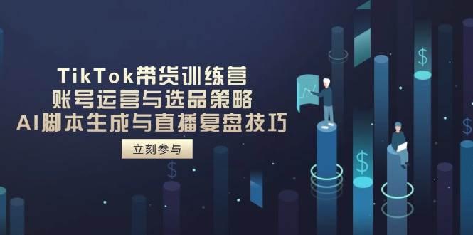 （14420期）TikTok带货训练营，账号运营与选品策略，AI脚本生成与直播复盘技巧-赛德副业库