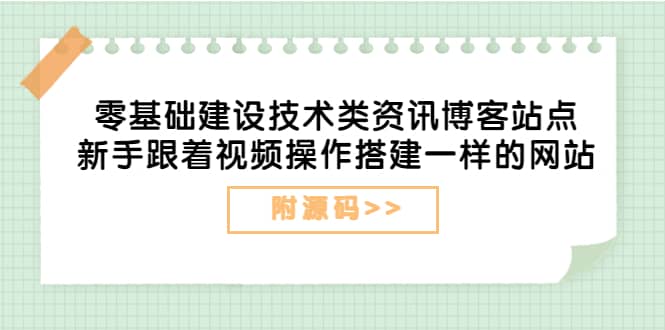 零基础建设技术类资讯博客站点：新手跟着视频操作搭建一样的网站（附源码）-赛德副业库