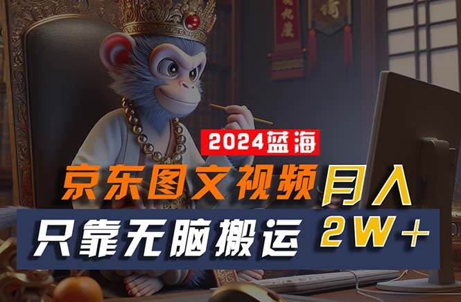 （10879期）2024最新蓝海项目，只靠无脑搬运，不需要剪辑，有手就会，京东图文视频…-赛德副业库