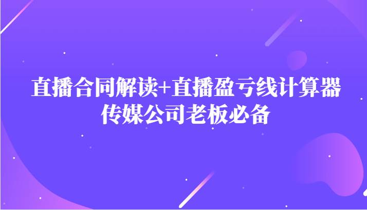 主播直播合同解读防踩坑+直播盈亏线计算器，传媒公司老板必备-赛德副业库