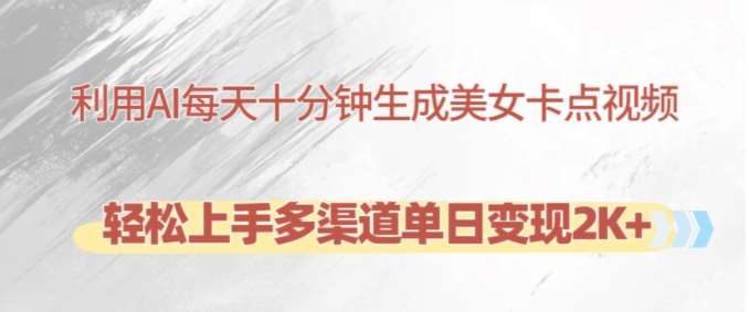 利用AI每天十分钟制作美女卡点视频，轻松上手多渠道单日变现2K+-赛德副业库