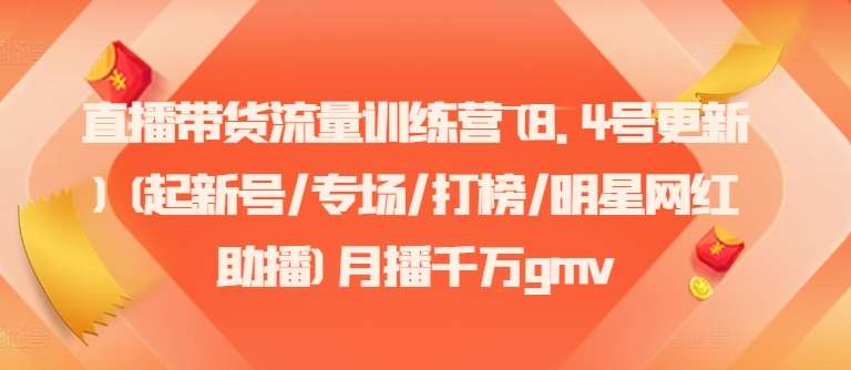 直播带货流量训练营(8.4号更新)(起新号/专场/打榜/明星网红助播)月播千万gmv-赛德副业库
