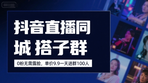 抖音直播同城搭子群,0粉无需露脸,单价19.9,一天进群100人-赛德副业库