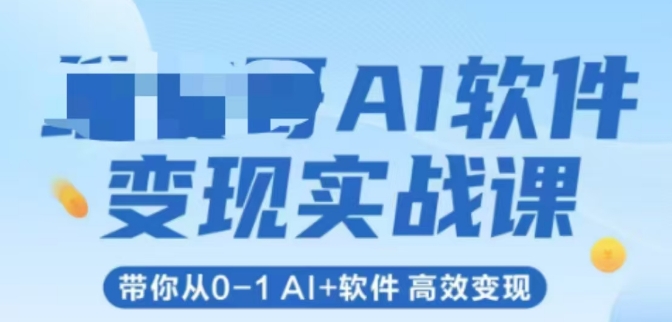 AI软件变现实战课，带你从0-1 Al+软件 高效变现-赛德副业库