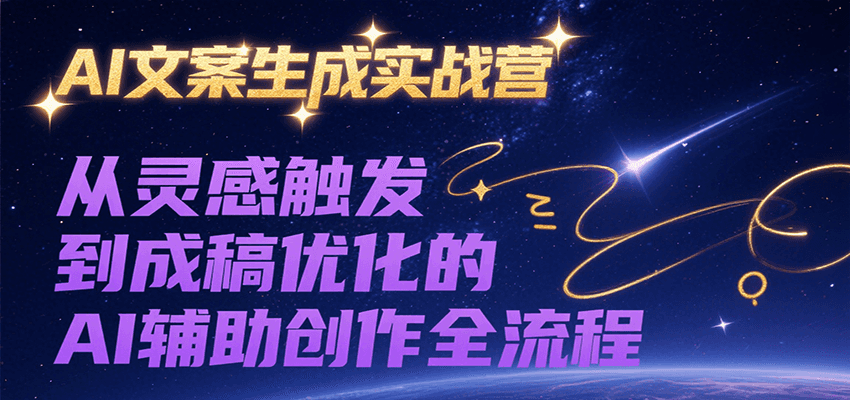 AI文案生成实战营，从灵感触发到成稿优化的AI辅助创作全流程-赛德副业库