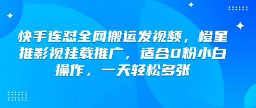 快手连怼全网搬运发视频，橙星推影视挂载推广，适合0粉小白操作，一天轻松多张-赛德副业库