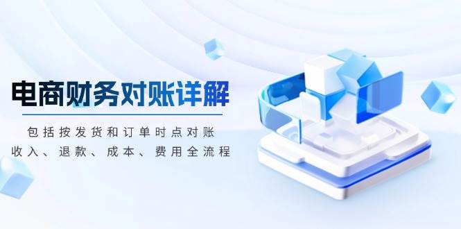 （13586期）电商财务对账详解，包括按发货和订单时点对账，收入、退款、成本、费用-赛德副业库