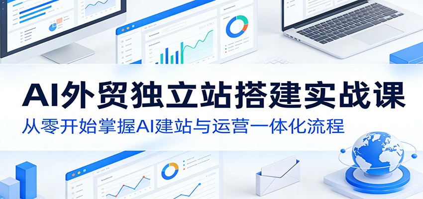 AI外贸独立站搭建实战课：从零开始掌握AI建站与运营一体化流程-赛德副业库