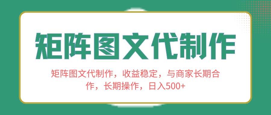 （8374期）矩阵图文代制作，收益稳定，与商家长期合作，长期操作，日入500+-赛德副业库