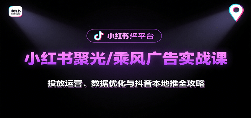 小红书聚光/乘风广告实战课:投放运营、数据优化与抖音本地推全攻略-赛德副业库