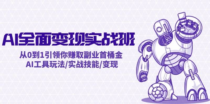 AI全面变现实操班：从0到1引领你赚取副业首桶金 AI工具玩法/实战技能/变现-赛德副业库