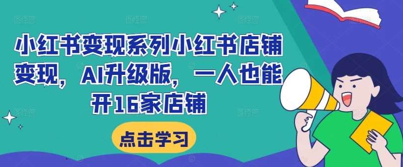 小红书变现系列小红书店铺变现,AI升级版,一人也能开16家店铺-赛德副业库