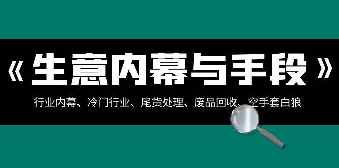 生意内幕与手段:行业内幕、冷门行业、尾货处理、废品回收、空手套白狼(全集)-赛德副业库