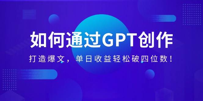 （14228期）如何通过GPT创作，打造爆文，单日收益轻松破四位数！-赛德副业库