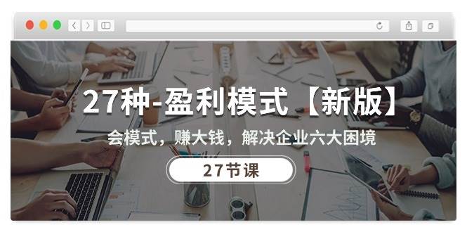 (10726期)27种-盈利模式【新版】会模式,赚大钱,解决企业六大困境 (27节课)-赛德副业库