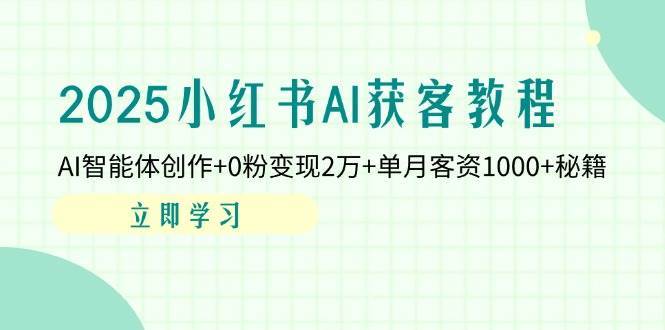2025小红书AI获客教程：AI智能体创作+0粉变现2万+单月客资1000+秘籍-赛德副业库